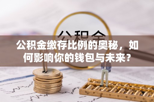 二林公积金缴存比例的奥秘，如何影响你的钱包与未来？