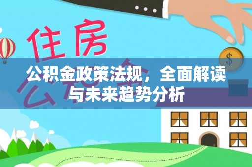 二林公积金政策法规，全面解读与未来趋势分析