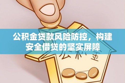 二林公积金贷款风险防控，构建安全借贷的坚实屏障