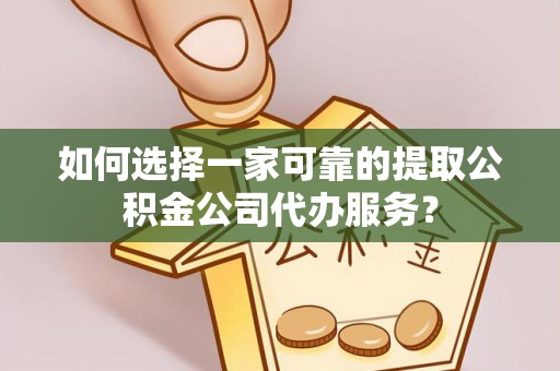 二林如何选择一家可靠的提取公积金公司代办服务？