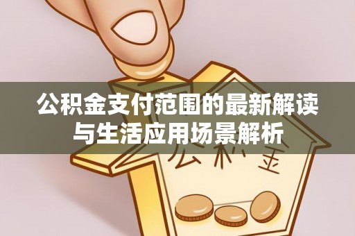 二林公积金支付范围的最新解读与生活应用场景解析