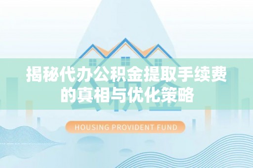 二林揭秘代办公积金提取手续费的真相与优化策略