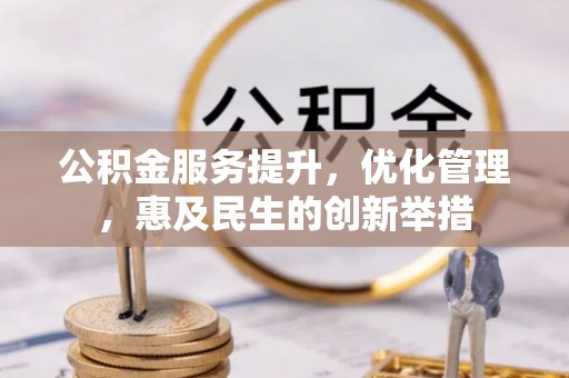 二林公积金服务提升，优化管理，惠及民生的创新举措