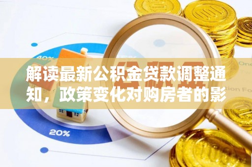 二林解读最新公积金贷款调整通知，政策变化对购房者的影响