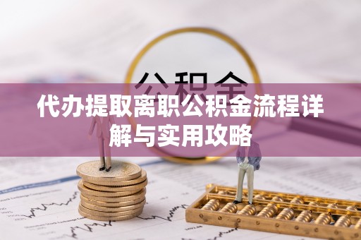 二林代办提取离职公积金流程详解与实用攻略