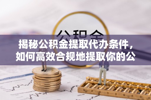 二林揭秘公积金提取代办条件，如何高效合规地提取你的公积金