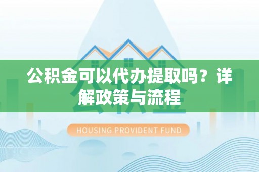 二林公积金可以代办提取吗？详解政策与流程