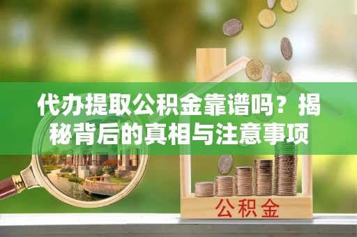 二林代办提取公积金靠谱吗？揭秘背后的真相与注意事项