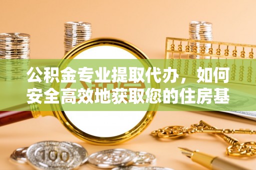 二林公积金专业提取代办，如何安全高效地获取您的住房基金