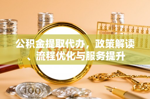 二林公积金提取代办，政策解读、流程优化与服务提升