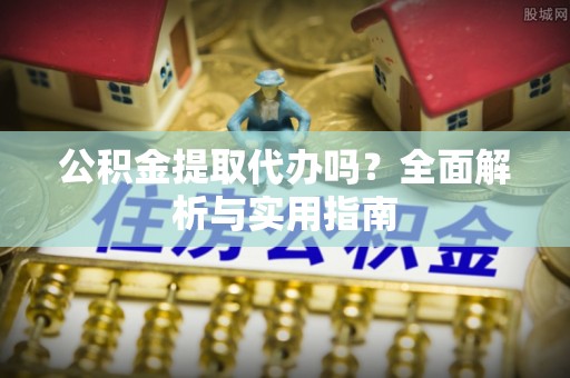 二林公积金提取代办吗？全面解析与实用指南