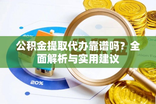二林公积金提取代办靠谱吗？全面解析与实用建议