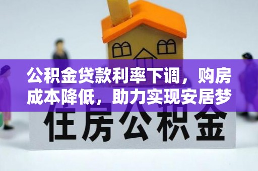 二林公积金贷款利率下调，购房成本降低，助力实现安居梦
