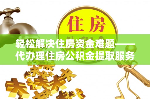 二林轻松解决住房资金难题——代办理住房公积金提取服务详解