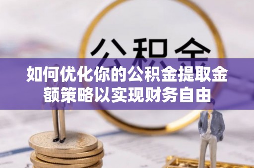 二林如何优化你的公积金提取金额策略以实现财务自由