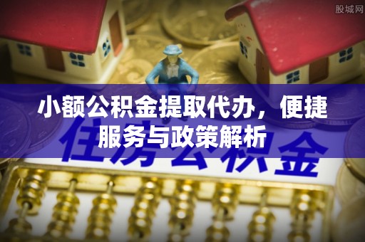 二林小额公积金提取代办，便捷服务与政策解析