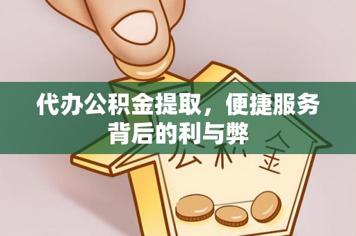 二林代办公积金提取，便捷服务背后的利与弊