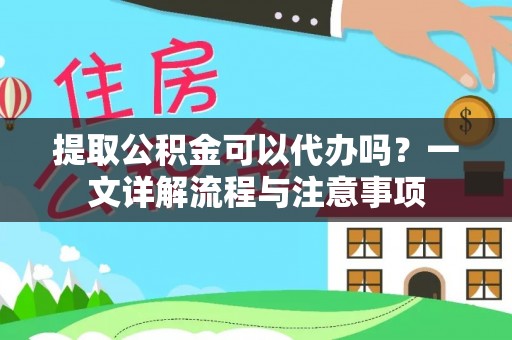 二林提取公积金可以代办吗？一文详解流程与注意事项