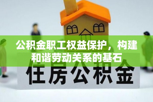 二林公积金职工权益保护，构建和谐劳动关系的基石
