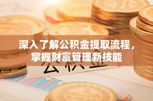 二林深入了解公积金提取流程，掌握财富管理新技能