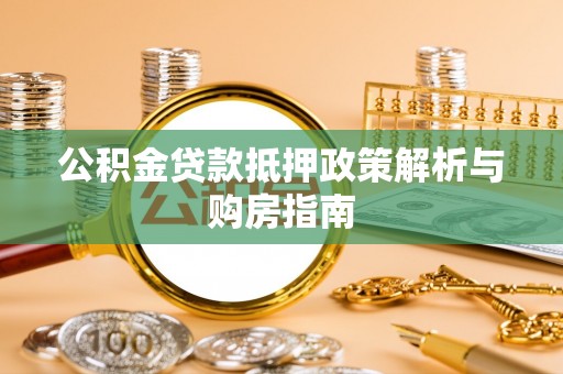 二林公积金贷款抵押政策解析与购房指南