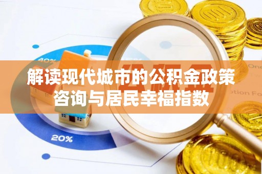 二林解读现代城市的公积金政策咨询与居民幸福指数