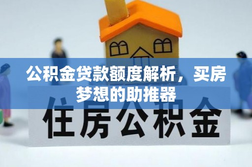 二林公积金贷款额度解析，买房梦想的助推器