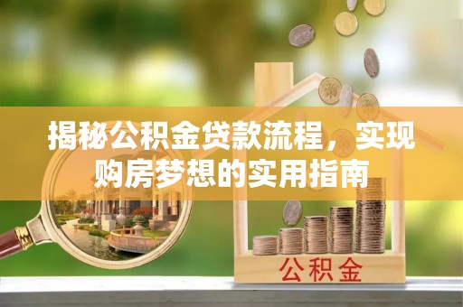 二林揭秘公积金贷款流程，实现购房梦想的实用指南