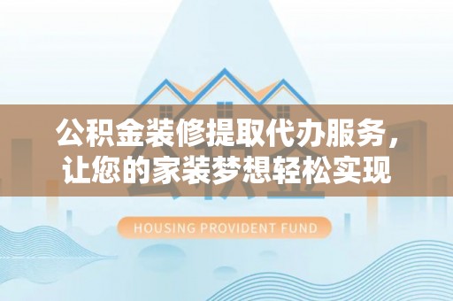 二林公积金装修提取代办服务，让您的家装梦想轻松实现