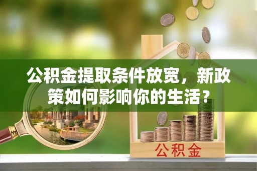 二林公积金提取条件放宽，新政策如何影响你的生活？