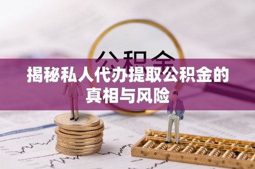 二林揭秘私人代办提取公积金的真相与风险