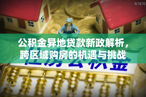 二林公积金异地贷款新政解析，跨区域购房的机遇与挑战