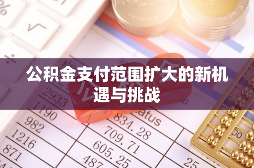 二林公积金支付范围扩大的新机遇与挑战