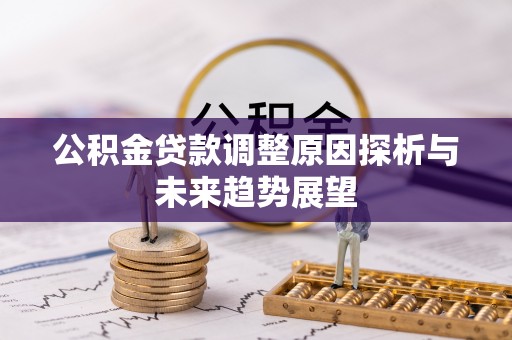 二林公积金贷款调整原因探析与未来趋势展望