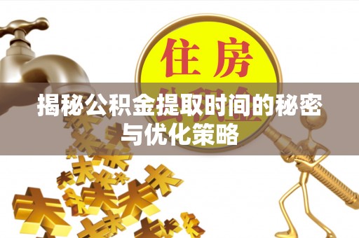 二林揭秘公积金提取时间的秘密与优化策略