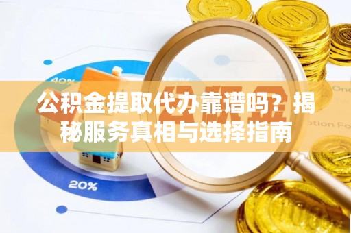 二林公积金提取代办靠谱吗？揭秘服务真相与选择指南