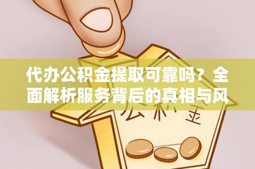 二林代办公积金提取可靠吗？全面解析服务背后的真相与风险