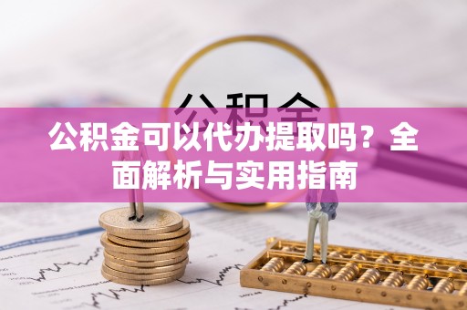 二林公积金可以代办提取吗？全面解析与实用指南