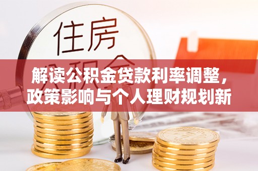 二林解读公积金贷款利率调整，政策影响与个人理财规划新思路