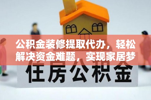 二林公积金装修提取代办，轻松解决资金难题，实现家居梦想