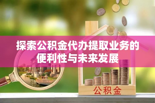 二林探索公积金代办提取业务的便利性与未来发展