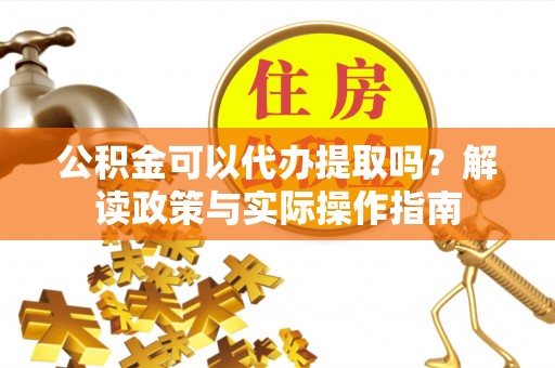 二林公积金可以代办提取吗？解读政策与实际操作指南