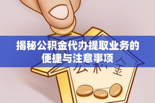 二林揭秘公积金代办提取业务的便捷与注意事项