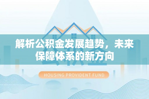 二林解析公积金发展趋势，未来保障体系的新方向