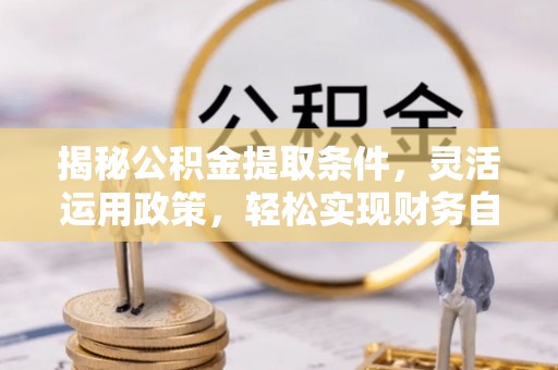 二林揭秘公积金提取条件，灵活运用政策，轻松实现财务自由