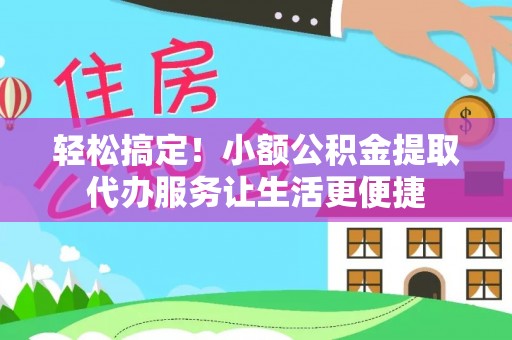 二林轻松搞定！小额公积金提取代办服务让生活更便捷