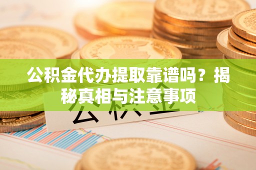 二林公积金代办提取靠谱吗？揭秘真相与注意事项