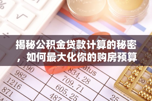 二林揭秘公积金贷款计算的秘密，如何最大化你的购房预算