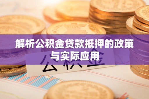 二林解析公积金贷款抵押的政策与实际应用