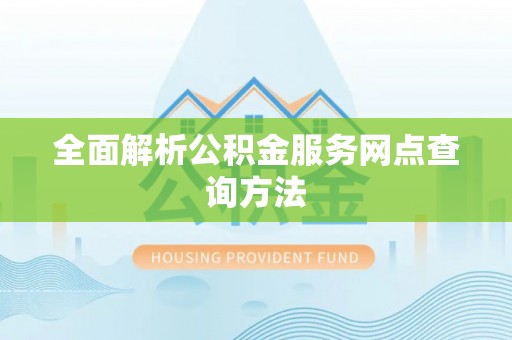 二林全面解析公积金服务网点查询方法